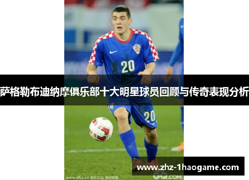 萨格勒布迪纳摩俱乐部十大明星球员回顾与传奇表现分析 萨格勒布迪纳摩俱乐部十大明星球员回顾与传奇表现分析