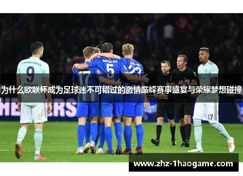 为什么欧联杯成为足球迷不可错过的激情巅峰赛事盛宴与荣耀梦想碰撞 为什么欧联杯成为足球迷不可错过的激情巅峰赛事盛宴与荣耀梦想碰撞