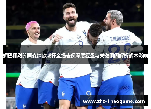 姆巴佩对阵阿森纳欧联杯全场表现深度复盘与关键瞬间解析战术影响