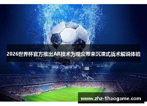 2026世界杯官方推出AR技术为观众带来沉浸式战术解说体验