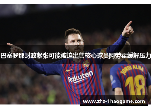 巴塞罗那财政紧张可能被迫出售核心球员阿劳霍缓解压力