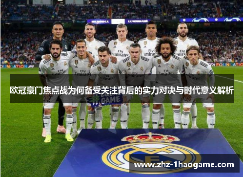 欧冠豪门焦点战为何备受关注背后的实力对决与时代意义解析