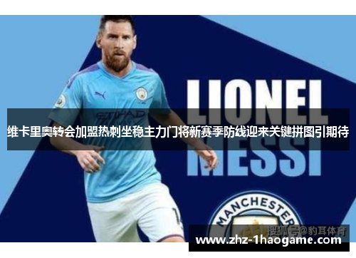 维卡里奥转会加盟热刺坐稳主力门将新赛季防线迎来关键拼图引期待 维卡里奥转会加盟热刺坐稳主力门将新赛季防线迎来关键拼图引期待