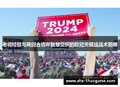 老将经验与两回合博弈智慧交织的欧冠关键战战术前瞻 老将经验与两回合博弈智慧交织的欧冠关键战战术前瞻