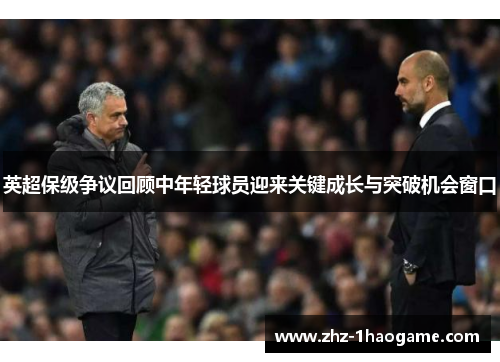 英超保级争议回顾中年轻球员迎来关键成长与突破机会窗口 英超保级争议回顾中年轻球员迎来关键成长与突破机会窗口