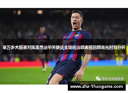莱万多夫斯基对阵里昂法甲关键战全场统治级表现回顾高光时刻分析 莱万多夫斯基对阵里昂法甲关键战全场统治级表现回顾高光时刻分析