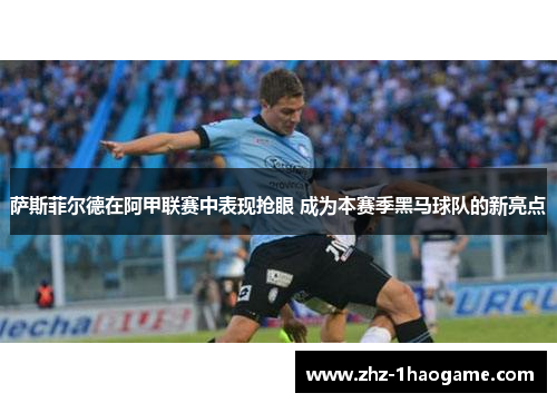 萨斯菲尔德在阿甲联赛中表现抢眼 成为本赛季黑马球队的新亮点 萨斯菲尔德在阿甲联赛中表现抢眼 成为本赛季黑马球队的新亮点