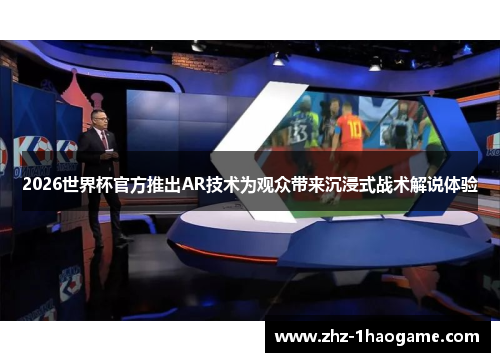 2026世界杯官方推出AR技术为观众带来沉浸式战术解说体验 2026世界杯官方推出AR技术为观众带来沉浸式战术解说体验