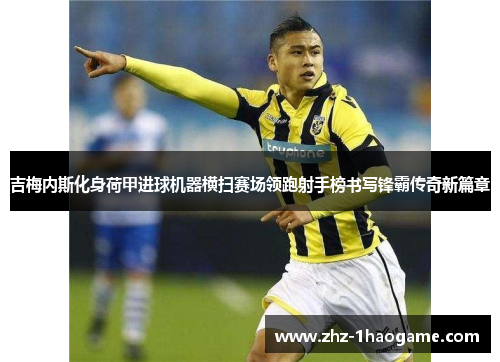 吉梅内斯化身荷甲进球机器横扫赛场领跑射手榜书写锋霸传奇新篇章