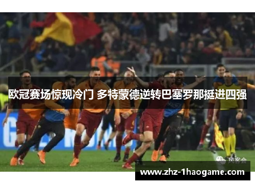 欧冠赛场惊现冷门 多特蒙德逆转巴塞罗那挺进四强