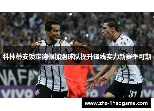 科林蒂安锁定德佩加盟球队提升锋线实力新赛季可期