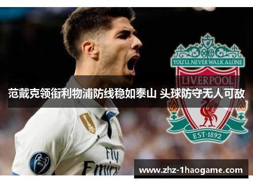 范戴克领衔利物浦防线稳如泰山 头球防守无人可敌