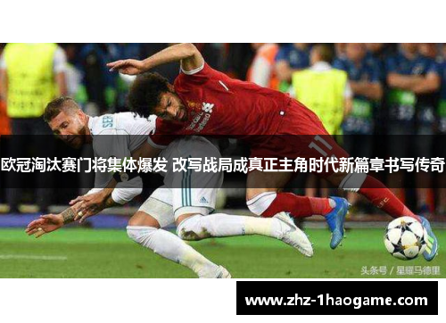 欧冠淘汰赛门将集体爆发 改写战局成真正主角时代新篇章书写传奇