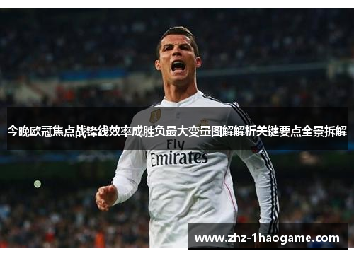 今晚欧冠焦点战锋线效率成胜负最大变量图解解析关键要点全景拆解