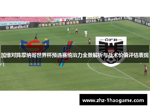 加维对阵摩纳哥世界杯预选赛统治力全景解析与战术价值评估表现 加维对阵摩纳哥世界杯预选赛统治力全景解析与战术价值评估表现